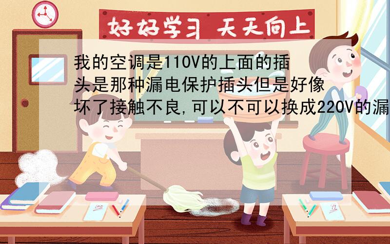 我的空调是110V的上面的插头是那种漏电保护插头但是好像坏了接触不良,可以不可以换成220V的漏电保护插头