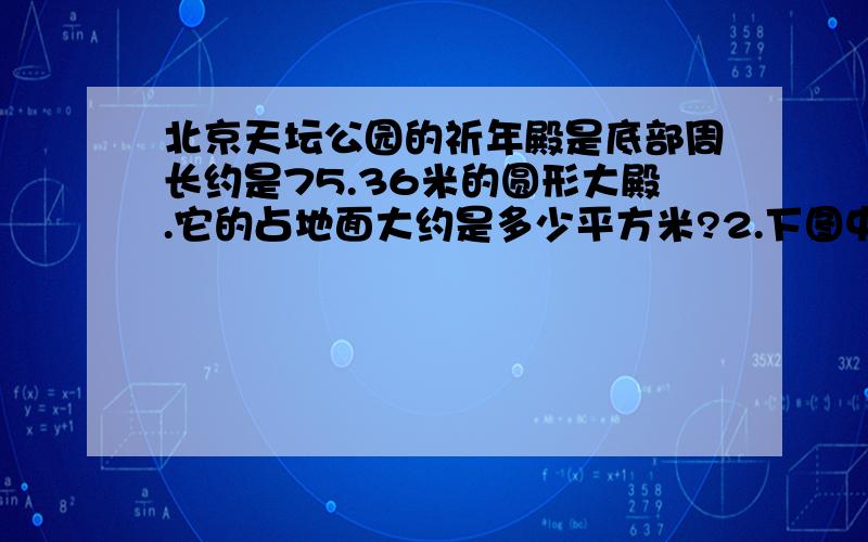 北京天坛公园的祈年殿是底部周长约是75.36米的圆形大殿.它的占地面大约是多少平方米?2.下图中每个小圆的半径都是1厘米,求阴影部分周长和面积.（π取3.14）                                        3.