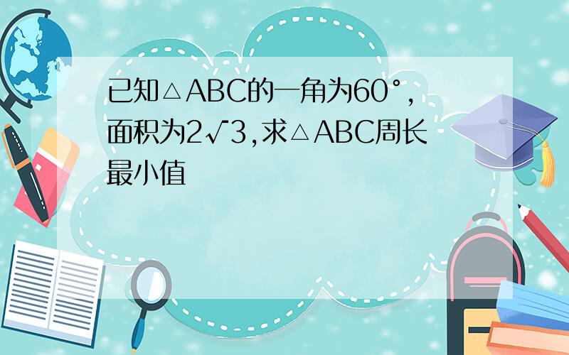 已知△ABC的一角为60°,面积为2√3,求△ABC周长最小值