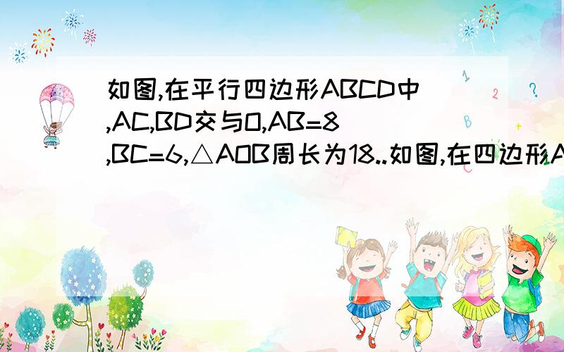 如图,在平行四边形ABCD中,AC,BD交与O,AB=8,BC=6,△AOB周长为18..如图,在四边形ABCD中,AC,BD交与O,AB=8,BC=6,△AOB周长为18,求△AOD的周长