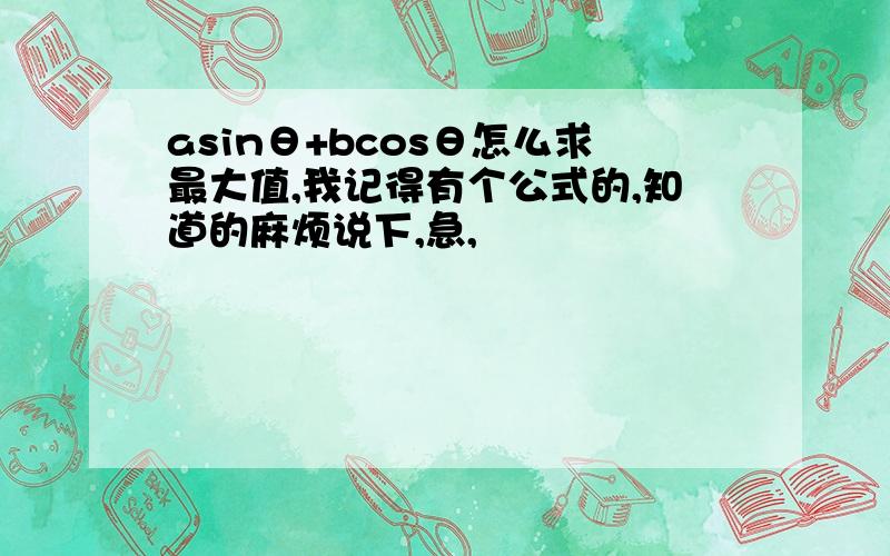 asinθ+bcosθ怎么求最大值,我记得有个公式的,知道的麻烦说下,急,