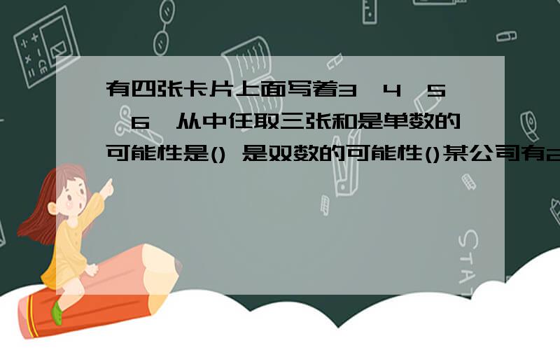 有四张卡片上面写着3,4,5,6,从中任取三张和是单数的可能性是() 是双数的可能性()某公司有20名员工 逼供物与月工资如下( 经理 1人 8000)(副经理 2人 5000)(职工17人 2000) 1该公司月平均工资中位数