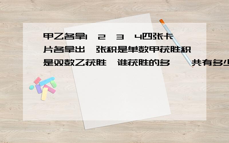 甲乙各拿1,2,3,4四张卡片各拿出一张积是单数甲获胜积是双数乙获胜,谁获胜的多,一共有多少种可能