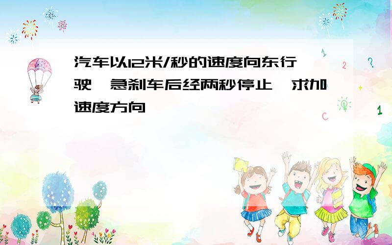 汽车以12米/秒的速度向东行驶,急刹车后经两秒停止,求加速度方向