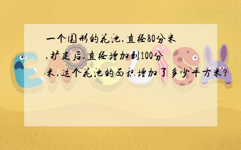 一个圆形的花池,直径80分米,扩建后,直径增加到100分米,这个花池的面积增加了多少平方米?