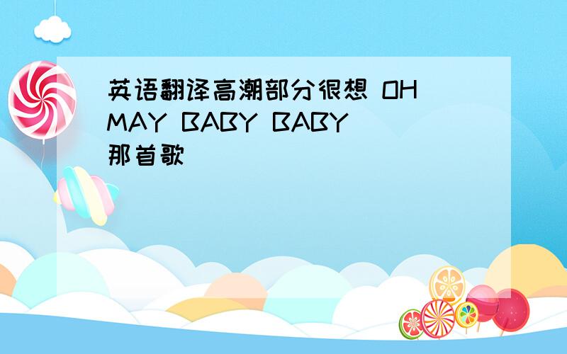 英语翻译高潮部分很想 OH MAY BABY BABY 那首歌