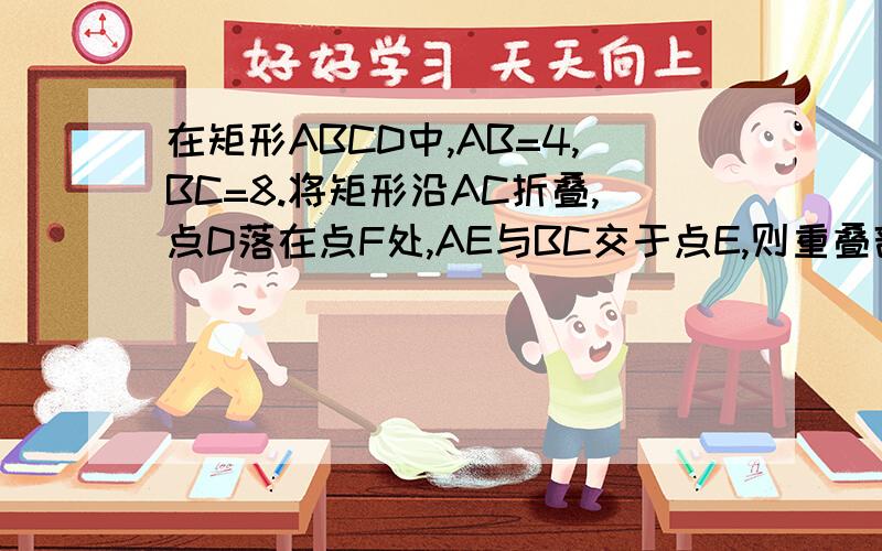 在矩形ABCD中,AB=4,BC=8.将矩形沿AC折叠,点D落在点F处,AE与BC交于点E,则重叠部分三角形AEC的面积是多少?我这道题是8年级人教的数学质量检测56页的22题,你们帮看看,记住别超纲,