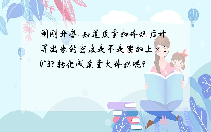 刚刚开学,知道质量和体积后计算出来的密度是不是要加上×10^3?转化成质量火体积呢?