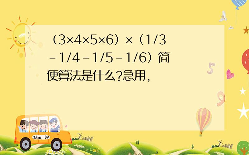 （3×4×5×6）×（1/3-1/4-1/5-1/6）简便算法是什么?急用,