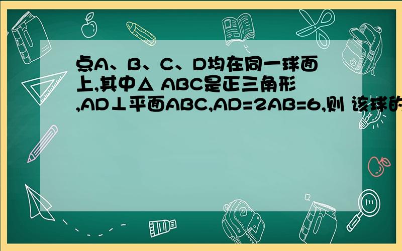 点A、B、C、D均在同一球面上,其中△ ABC是正三角形,AD⊥平面ABC,AD=2AB=6,则 该球的体积为