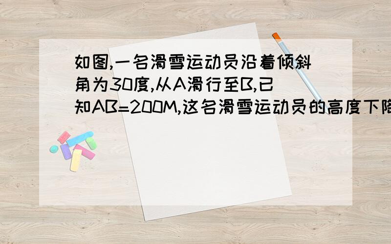 如图,一名滑雪运动员沿着倾斜角为30度,从A滑行至B,已知AB=200M,这名滑雪运动员的高度下降了多少m?四大