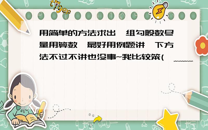 用简单的方法求出一组勾股数尽量用算数,最好用例题讲一下方法不过不讲也没事~我比较笨(>﹏﹏