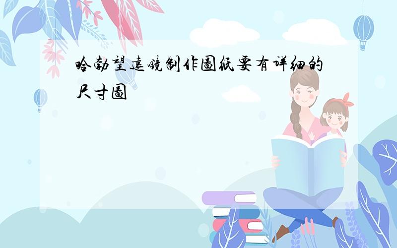 哈勃望远镜制作图纸要有详细的尺寸图