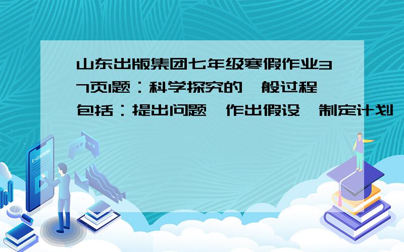 山东出版集团七年级寒假作业37页1题：科学探究的一般过程包括：提出问题,作出假设,制定计划,实施实验以及得出结论等.上文（甲）应属于科学探究方法的哪一步?