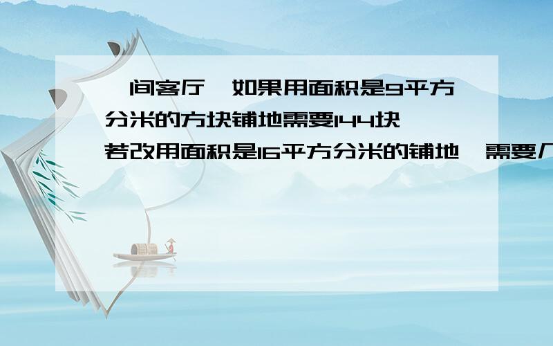 一间客厅,如果用面积是9平方分米的方块铺地需要144块,若改用面积是16平方分米的铺地,需要几块?