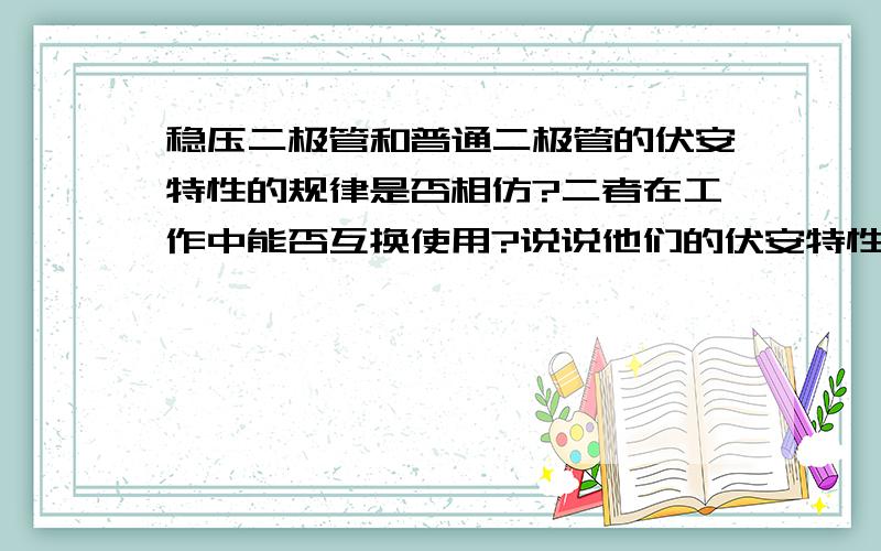 稳压二极管和普通二极管的伏安特性的规律是否相仿?二者在工作中能否互换使用?说说他们的伏安特性曲线有什么不同?