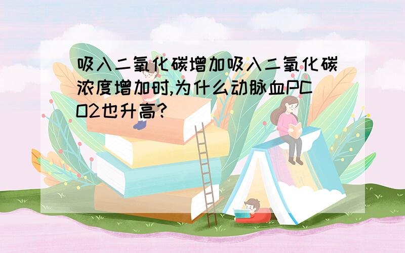 吸入二氧化碳增加吸入二氧化碳浓度增加时,为什么动脉血PCO2也升高?