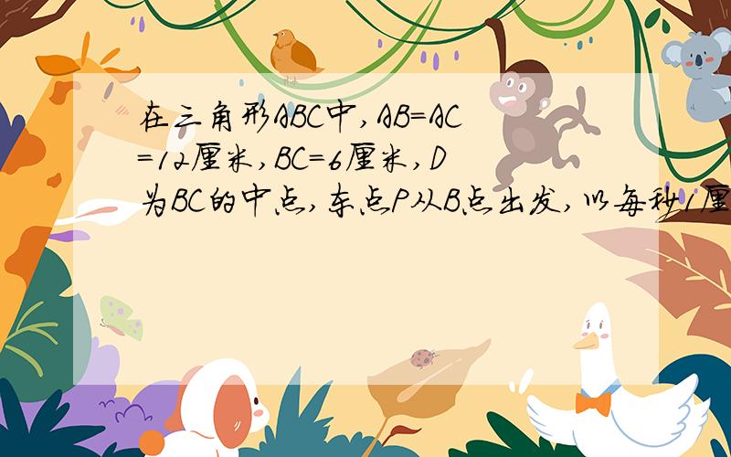 在三角形ABC中,AB＝AC＝12厘米,BC＝6厘米,D为BC的中点,东点P从B点出发,以每秒1厘米的速度沿B-A-C的方向运动.设运动时间为T,那么当T＝多少秒时,过D,P两点的直线将三角形ABC的周长分成两半,且其中