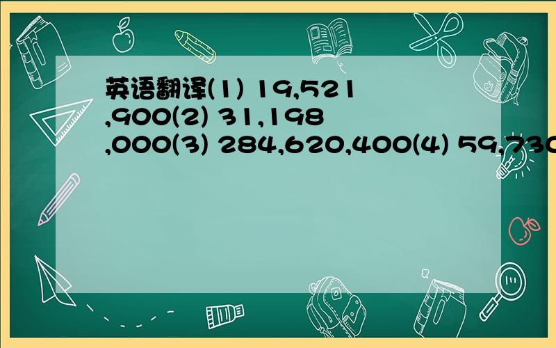 英语翻译(1) 19,521,900(2) 31,198,000(3) 284,620,400(4) 59,730,300(5) 1,295,330,000用英语写出以上数字.