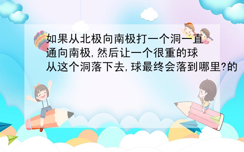 如果从北极向南极打一个洞一直通向南极,然后让一个很重的球从这个洞落下去,球最终会落到哪里?的