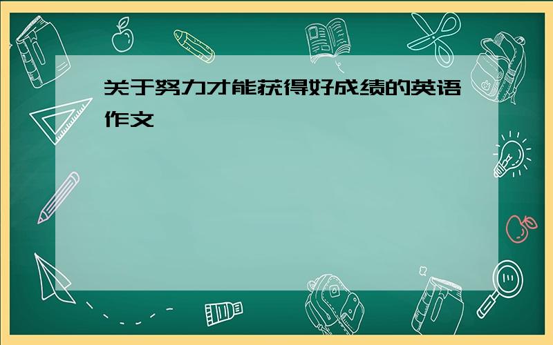 关于努力才能获得好成绩的英语作文