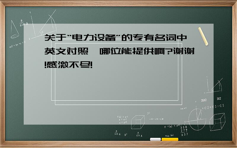 关于“电力设备”的专有名词中英文对照,哪位能提供啊?谢谢!感激不尽!