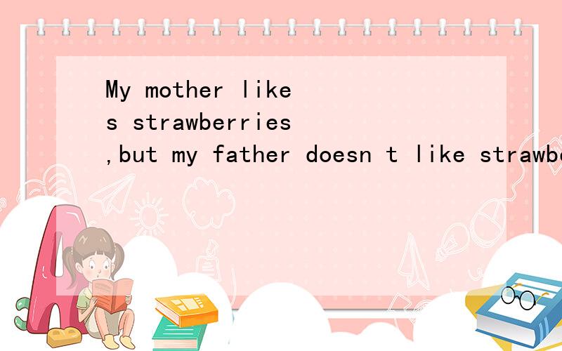 My mother likes strawberries,but my father doesn t like strawberries问句