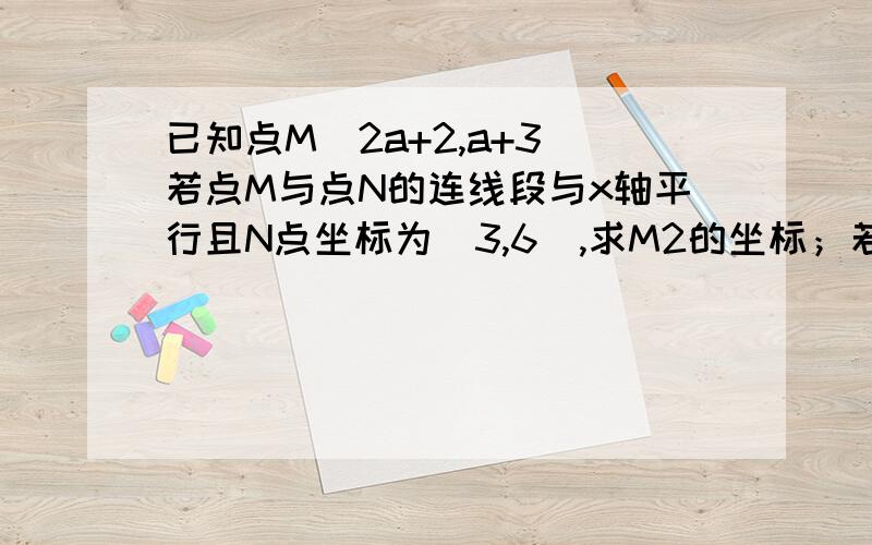 已知点M(2a+2,a+3)若点M与点N的连线段与x轴平行且N点坐标为(3,6),求M2的坐标；若点A在y轴上，且M1AM2的面积为12，求点A的坐标.