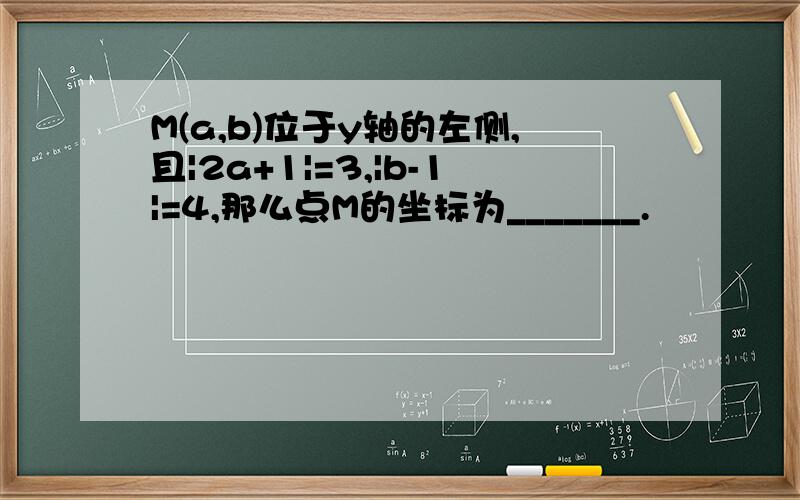 M(a,b)位于y轴的左侧,且|2a+1|=3,|b-1|=4,那么点M的坐标为_______.