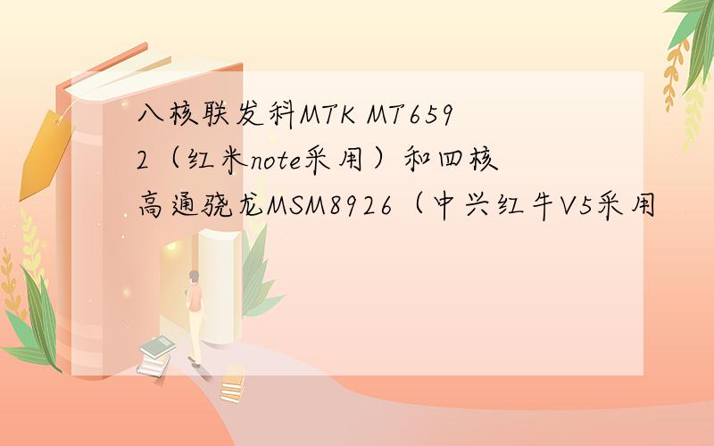 八核联发科MTK MT6592（红米note采用）和四核高通骁龙MSM8926（中兴红牛V5采用