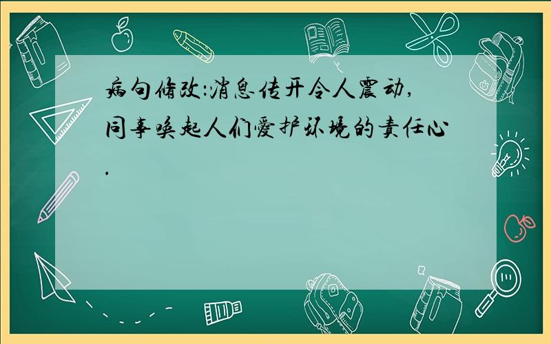 病句修改：消息传开令人震动,同事唤起人们爱护环境的责任心.