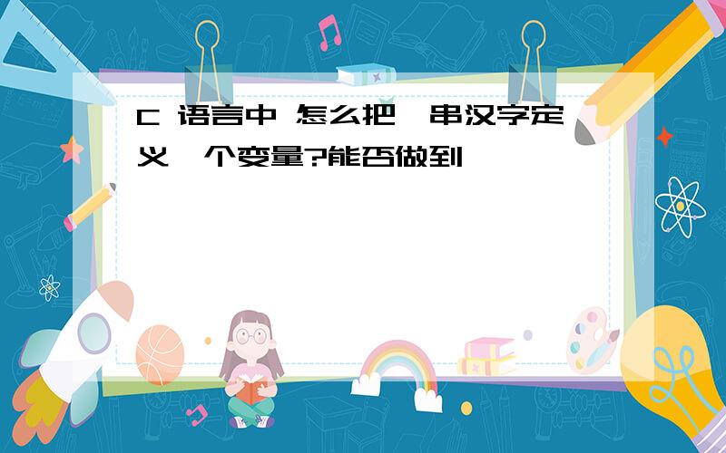 C 语言中 怎么把一串汉字定义一个变量?能否做到