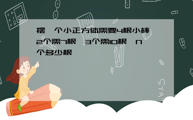 摆一个小正方体需要4根小棒,2个需7根,3个需10根,N个多少根