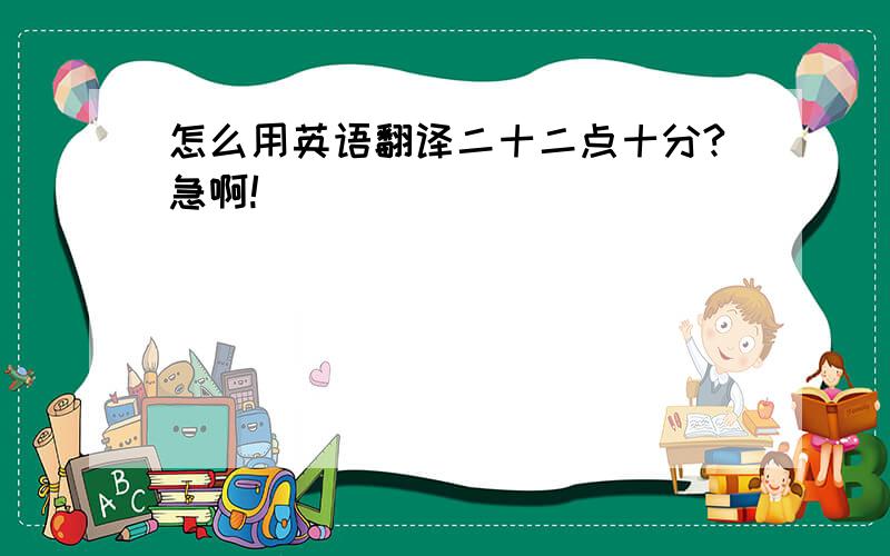 怎么用英语翻译二十二点十分?急啊!