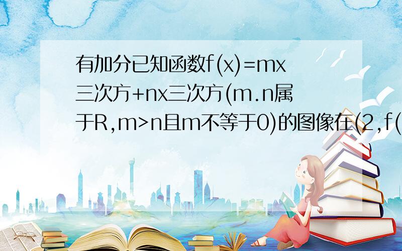 有加分已知函数f(x)=mx三次方+nx三次方(m.n属于R,m>n且m不等于0)的图像在(2,f(2))处的切线于轴平行.1确定的m和n符号!2,若函述y=f(x)在区间[n,m]上有最大值为m-n平方,求m的值!可简略些!