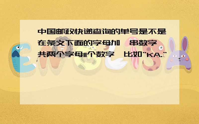 中国邮政快递查询的单号是不是在条文下面的字母加一串数字,共两个字母11个数字,比如“KA.“