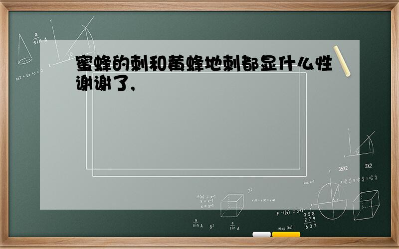 蜜蜂的刺和黄蜂地刺都显什么性谢谢了,