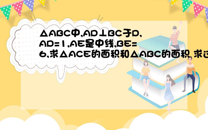 △ABC中,AD⊥BC于D,AD=1,AE是中线,BE=6,求△ACE的面积和△ABC的面积 求过△ABC中,AD⊥BC于D,AD=1,AE是中线,BE=6,求△ACE的面积和△ABC的面积 求过程