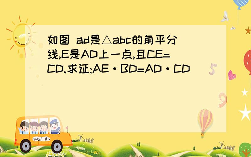 如图 ad是△abc的角平分线,E是AD上一点,且CE=CD.求证:AE·BD=AD·CD