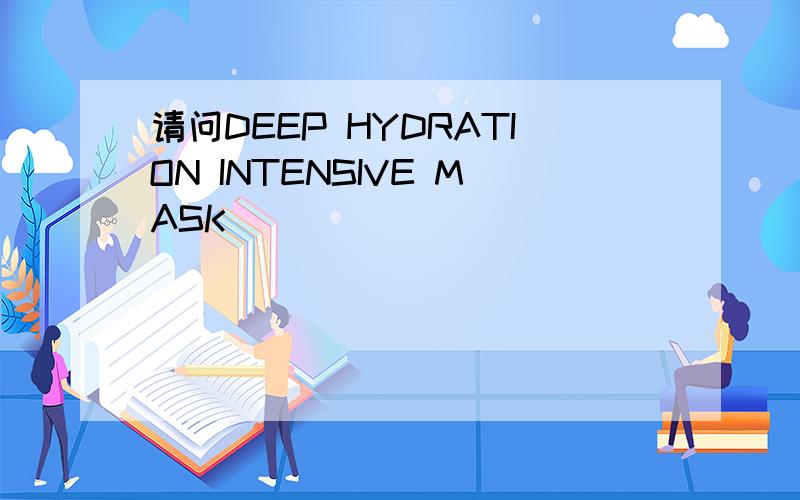 请问DEEP HYDRATION INTENSIVE MASK