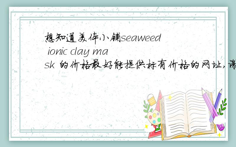 想知道美体小铺seaweed ionic clay mask 的价格最好能提供标有价格的网址,谢了