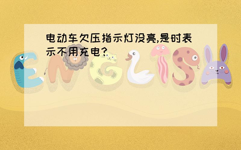 电动车欠压指示灯没亮,是时表示不用充电?