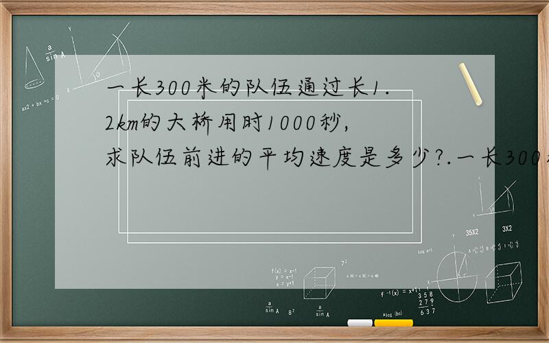 一长300米的队伍通过长1.2km的大桥用时1000秒,求队伍前进的平均速度是多少?.一长300米的队伍通过长1.2km的大桥用时1000秒,求队伍前进的平均速度是多少?要有；已知,求,答,