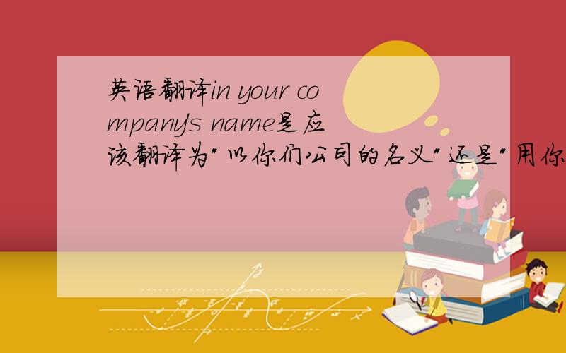 英语翻译in your company's name是应该翻译为