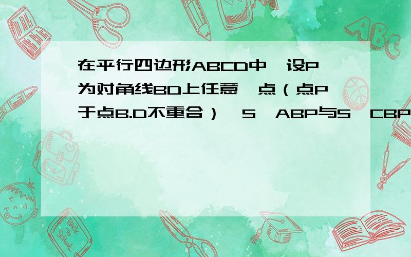 在平行四边形ABCD中,设P为对角线BD上任意一点（点P于点B.D不重合）,S△ABP与S△CBP仍然相等吗?证明为什么它们的高会相等?