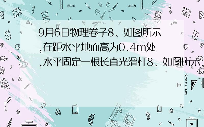 9月6日物理卷子8、如图所示,在距水平地面高为0.4m处,水平固定一根长直光滑杆8、如图所示,在距水平地面高为0.4m处,水平固定一根长直光滑杆,在杆上P点固定一定滑轮,滑轮可绕水平轴无摩擦转