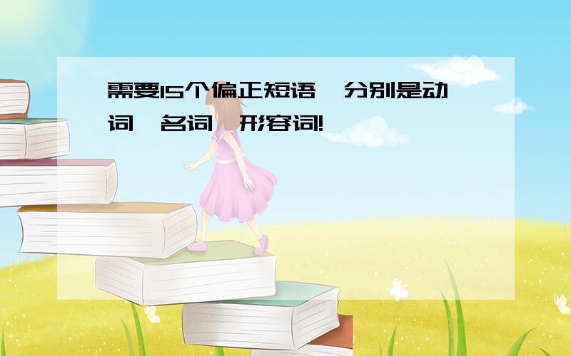 需要15个偏正短语,分别是动词、名词、形容词!