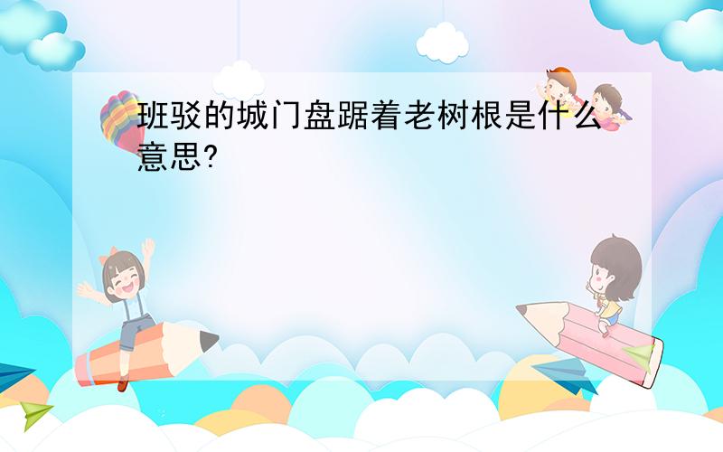 班驳的城门盘踞着老树根是什么意思?