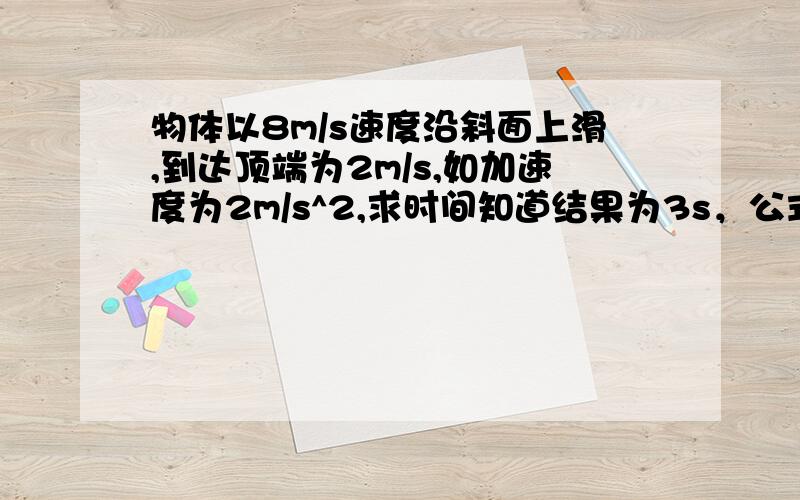 物体以8m/s速度沿斜面上滑,到达顶端为2m/s,如加速度为2m/s^2,求时间知道结果为3s，公式如何运算