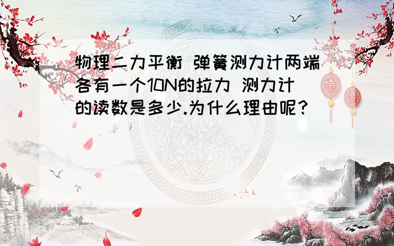 物理二力平衡 弹簧测力计两端各有一个10N的拉力 测力计的读数是多少.为什么理由呢？